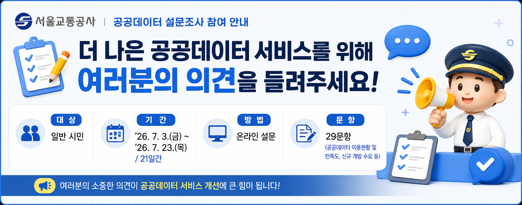 서울교통공사 공공데이터 이용 설문조사 참여 안내, 대상 : 일반 시민, 기간 : 2026. 7. 3.(금) ~ 7. 23.(목) (21일간), 방법 : 온라인 설문, 문항 : 29문항(약 5분 소요),설문 참여자 중 추첨을 통해 커피 쿠폰을 증정합니다.