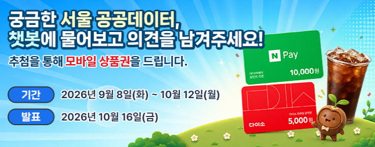 궁금한 서울 공공데이터, 챗봇에 물어보고 의견을 남겨주세요. 추첨을 통해 모바일 상품권을 드립니다. 기간은 2026년 9월 8일부터 10월 12일까지 발표는 2026년 10월 16일