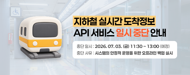 열린데이터광장 지하철 실시간 도착정보 API 서비스 일시 중단 안내, 중단 일시 : 2026. 07. 03. (금) 11:30 ~ 13:00 (예정), 중단 사유 : 시스템의 안정적 운영을 위한 오프라인 백업 실시