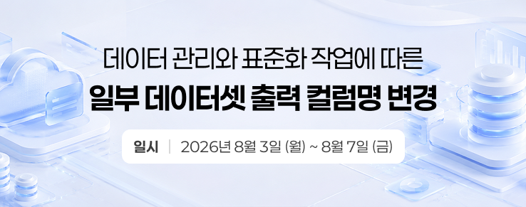 데이터 관리와 표준화 작업에 따른 일부 데이터셋 출력 컬럼명 변경일시 : 2026년 08월 03일(월) ~ 2026년 08월 07일(금)